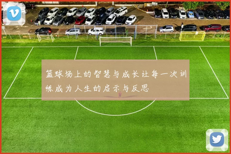 篮球场上的智慧与成长让每一次训练成为人生的启示与反思