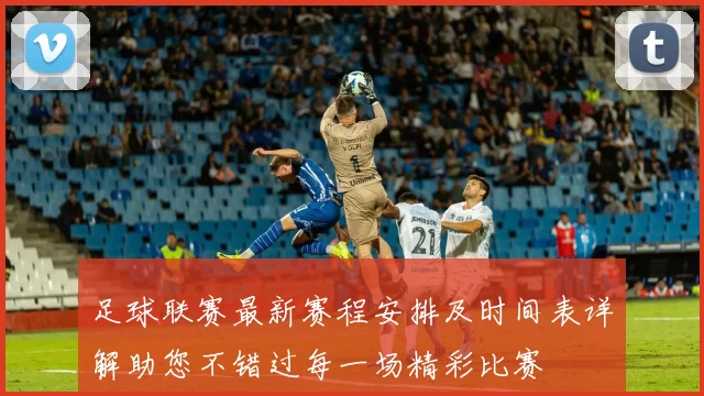 足球联赛最新赛程安排及时间表详解助您不错过每一场精彩比赛