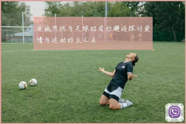 非诚勿扰与足球的奇妙邂逅探讨爱情与运动的交汇点