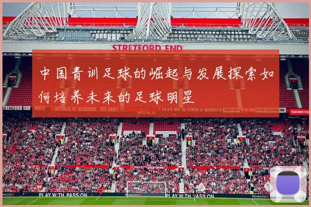 中国青训足球的崛起与发展探索如何培养未来的足球明星