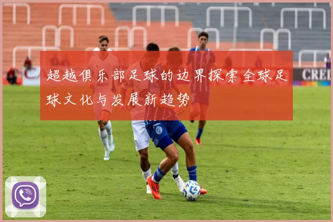 超越俱乐部足球的边界探索全球足球文化与发展新趋势